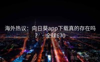海外热议：向日葵app下载真的存在吗？ · 全球670