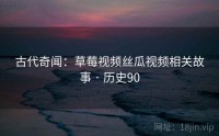 古代奇闻：草莓视频丝瓜视频相关故事 · 历史90