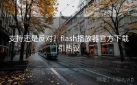支持还是反对？flash播放器官方下载引热议