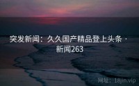 突发新闻：久久国产精品登上头条 · 新闻263