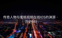传奇人物与蜜桃视频在线IOS的渊源 · 历史989