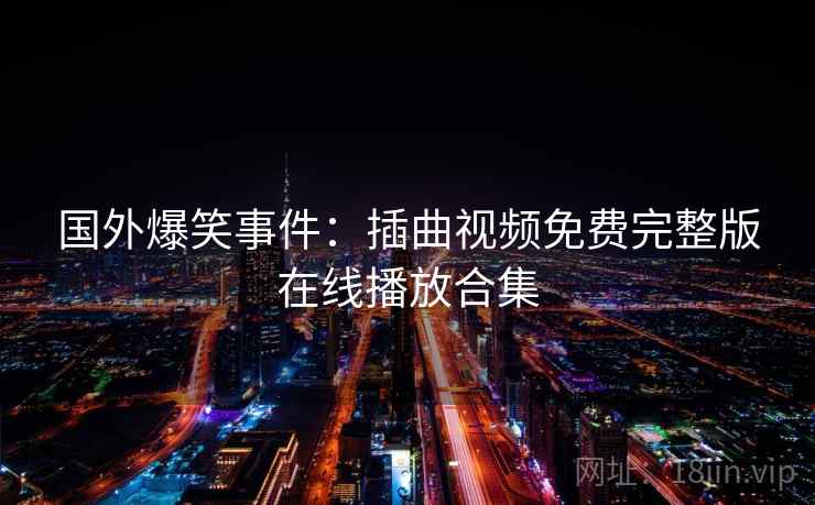 国外爆笑事件：插曲视频免费完整版在线播放合集