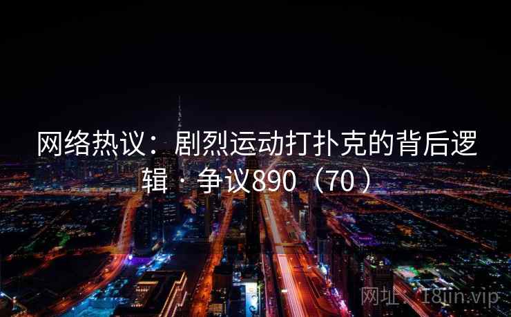 网络热议：剧烈运动打扑克的背后逻辑 · 争议890（70 ）