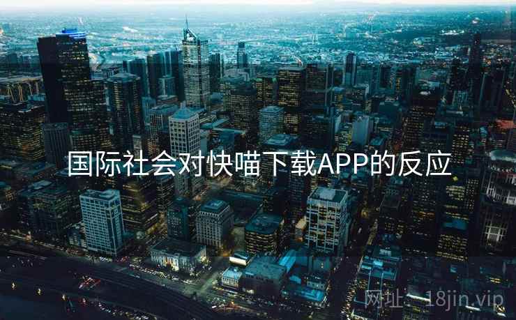 国际社会对快喵下载APP的反应