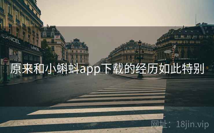 原来和小蝌蚪app下载的经历如此特别