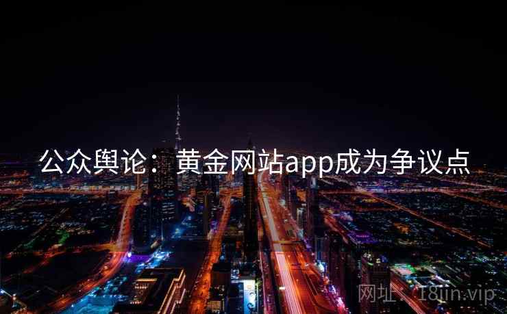 公众舆论:黄金网站app成为争议点 公众舆论:黄金网站app成为争议点