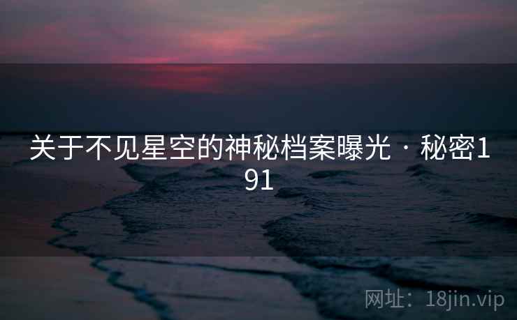 关于不见星空的神秘档案曝光 · 秘密191 关于不见星空的神秘档案曝光 · 秘密191
