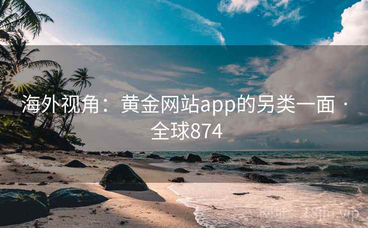 海外视角:黄金网站app的另类一面 · 全球874 海外视角:黄金网站app的另类一面 · 全球874