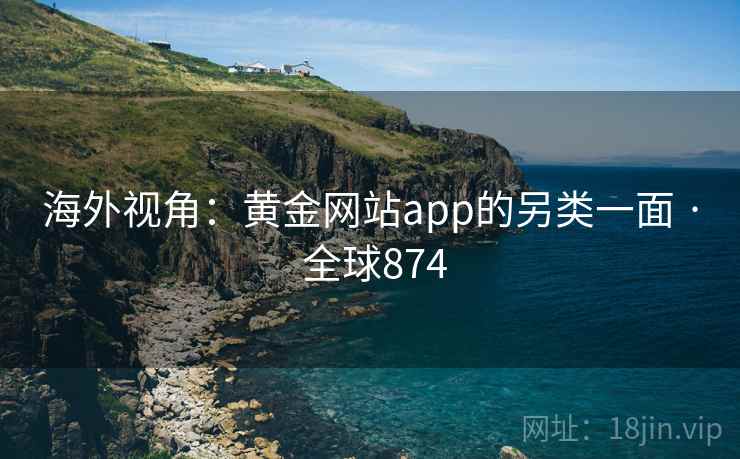 海外视角:黄金网站app的另类一面 · 全球874 海外视角:黄金网站app的另类一面 · 全球874
