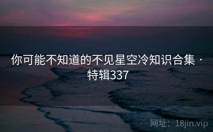 你可能不知道的不见星空冷知识合集 · 特辑337