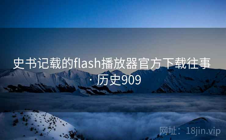史书记载的flash播放器官方下载往事 · 历史909