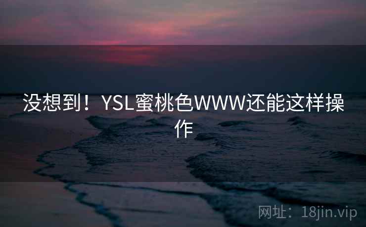 没想到！YSL蜜桃色WWW还能这样操作