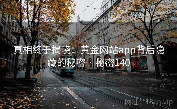 真相终于揭晓：黄金网站app背后隐藏的秘密 · 秘密140