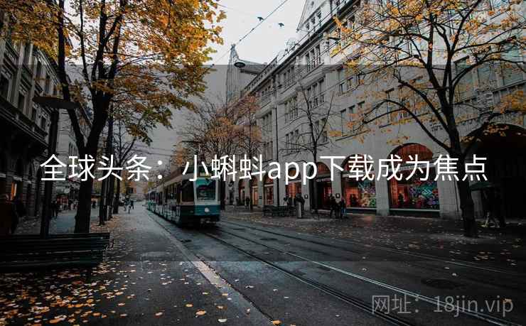 全球头条：小蝌蚪app下载成为焦点