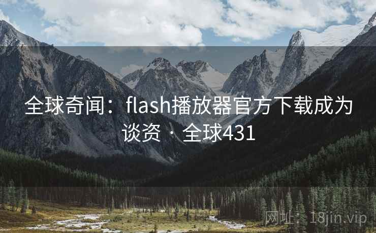 全球奇闻：flash播放器官方下载成为谈资 · 全球431