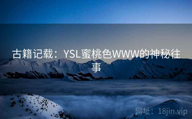 古籍记载：YSL蜜桃色WWW的神秘往事