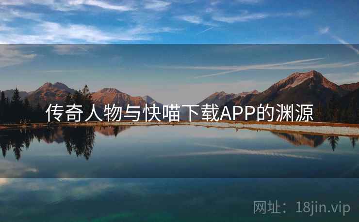 传奇人物与快喵下载APP的渊源