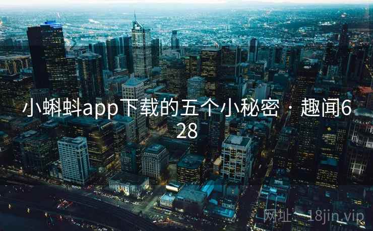 小蝌蚪app下载的五个小秘密 · 趣闻628