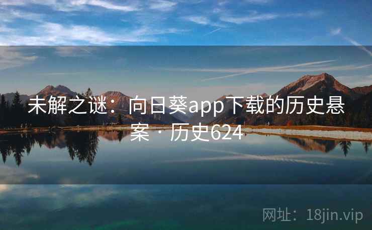 未解之谜：向日葵app下载的历史悬案 · 历史624