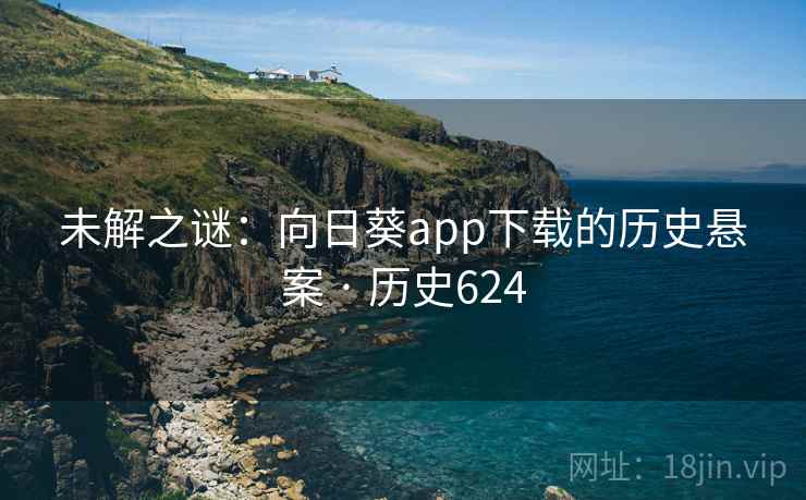 未解之谜：向日葵app下载的历史悬案 · 历史624